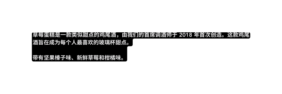 草莓蛋糕是一款类似甜点的鸡尾酒 由我们的首席调酒师于 2018 年首次创造 这款鸡尾酒旨在成为每个人最喜欢的玻璃杯甜点 带有坚果榛子味 新鲜草莓和柑橘味